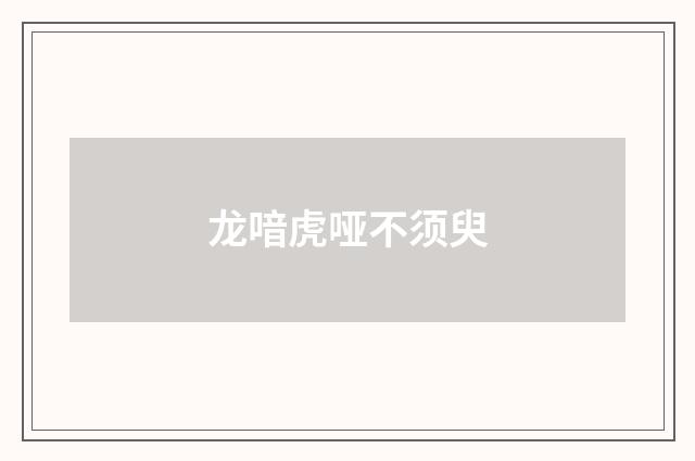 龙喑虎哑不须臾