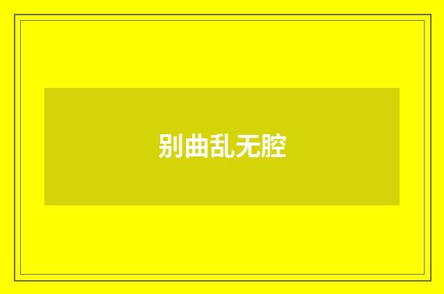 别曲乱无腔