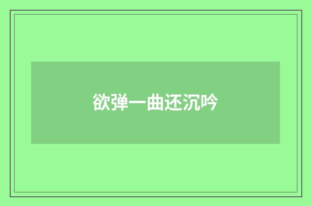 欲弹一曲还沉吟