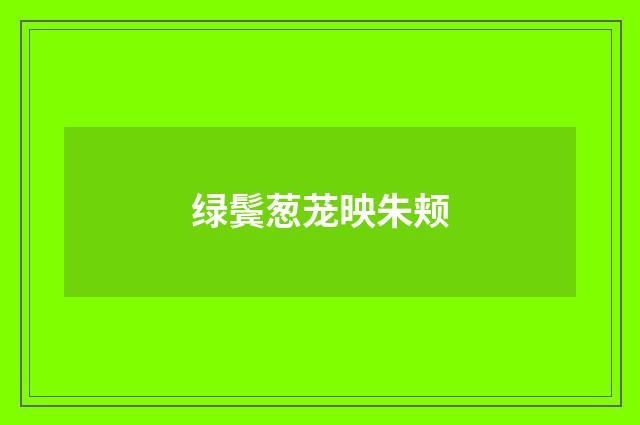 绿鬓葱茏映朱颊