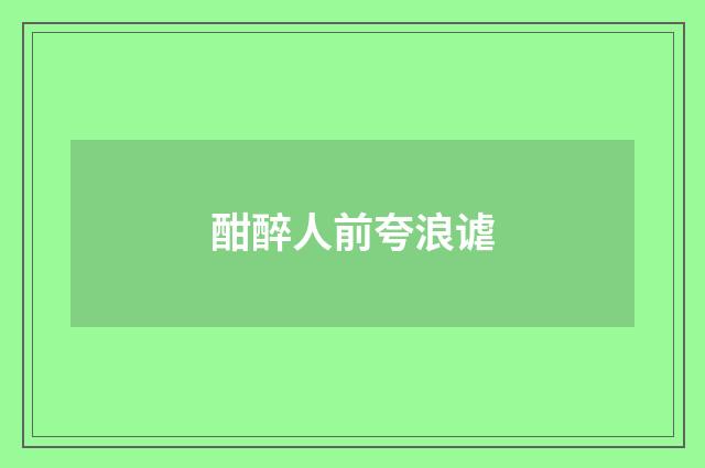 酣醉人前夸浪谑