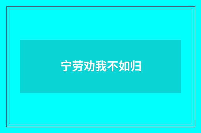 宁劳劝我不如归