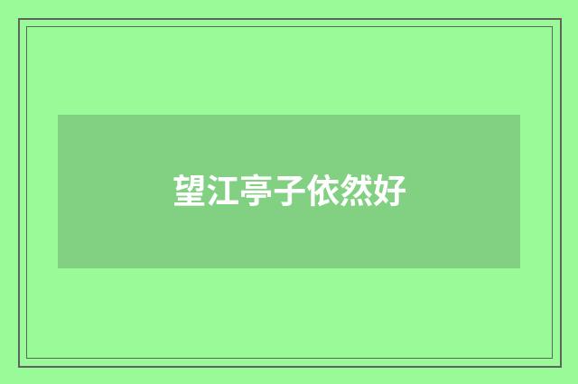 望江亭子依然好