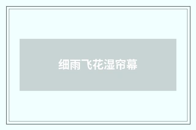 细雨飞花湿帘幕