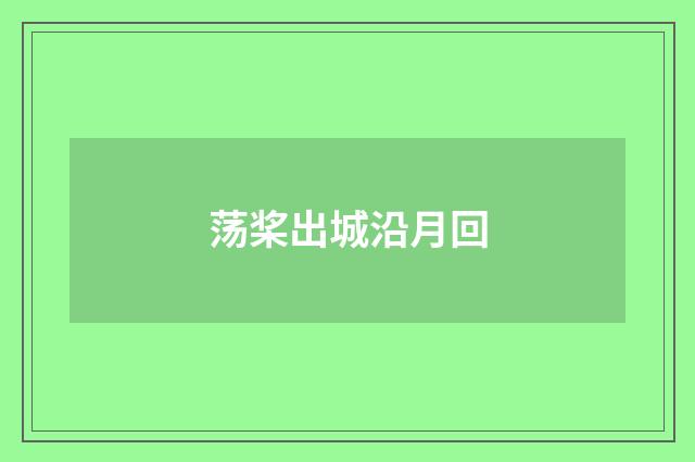 荡桨出城沿月回