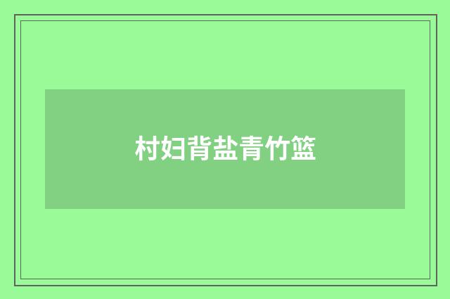 村妇背盐青竹篮