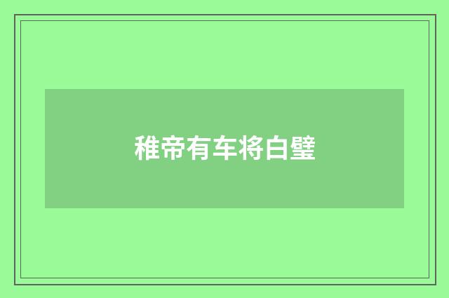 稚帝有车将白璧