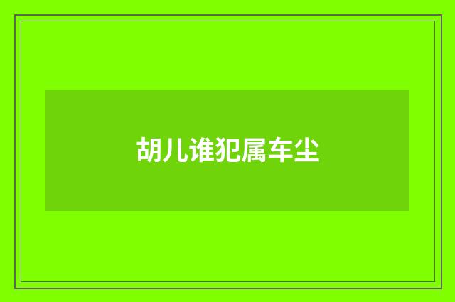 胡儿谁犯属车尘
