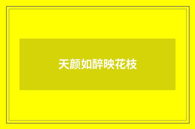 天颜如醉映花枝