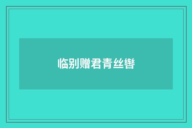 临别赠君青丝辔