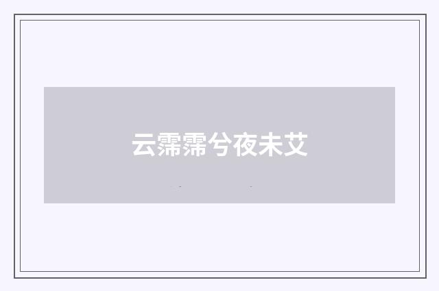 云霈霈兮夜未艾