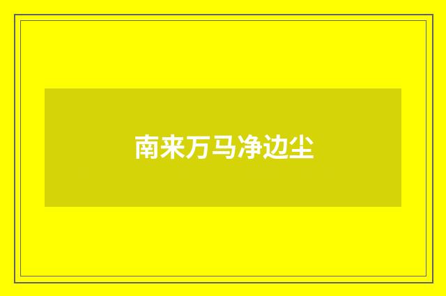 南来万马净边尘