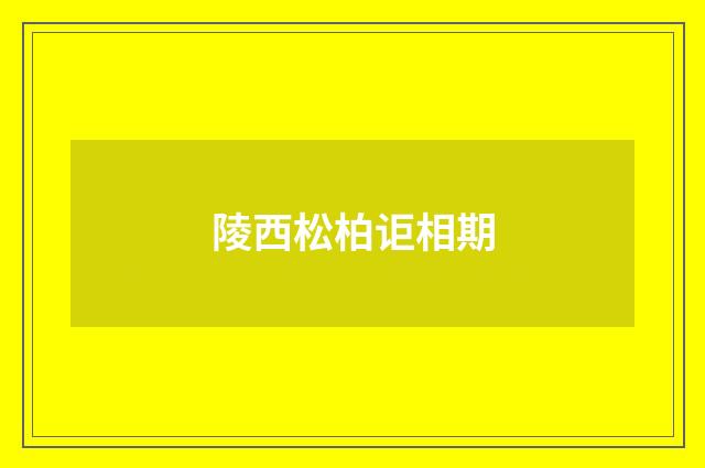 陵西松柏讵相期