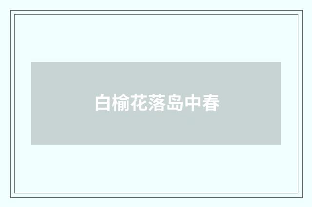 白榆花落岛中春