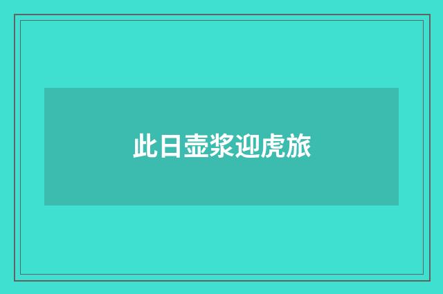 此日壶浆迎虎旅