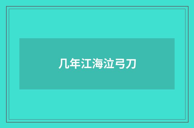 几年江海泣弓刀