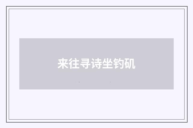 来往寻诗坐钓矶