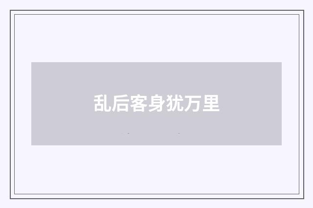 乱后客身犹万里