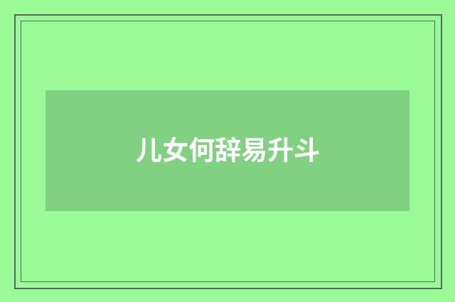 儿女何辞易升斗