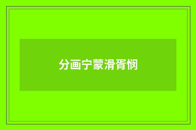 分画宁蒙滑胥悯