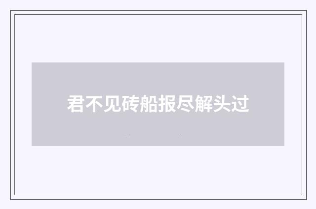 君不见砖船报尽解头过