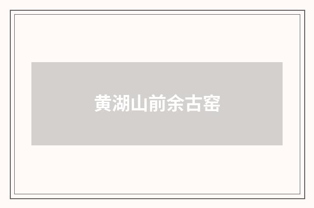 黄湖山前余古窑