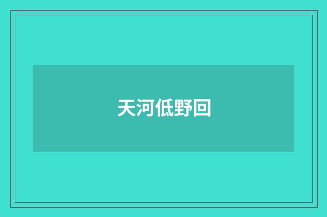 天河低野回
