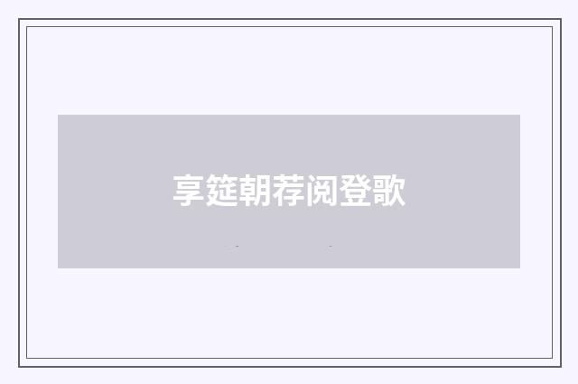 享筵朝荐阅登歌