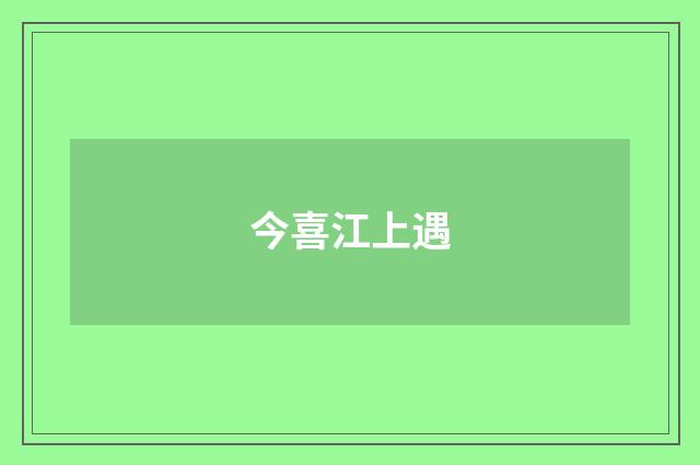今喜江上遇