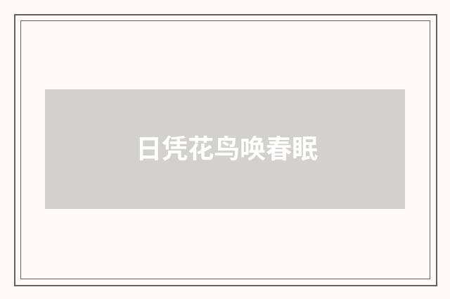 日凭花鸟唤春眠