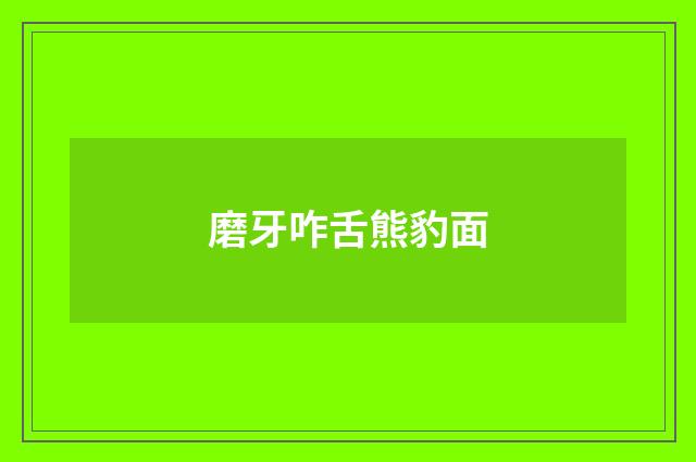 磨牙咋舌熊豹面