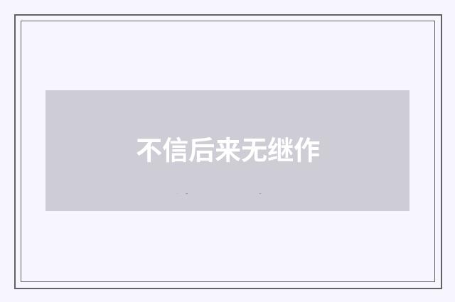 不信后来无继作