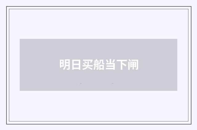 明日买船当下闸