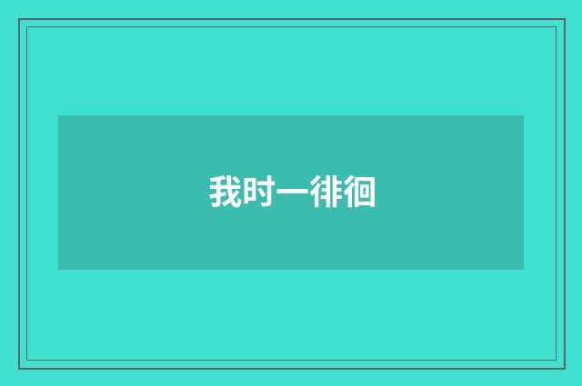 我时一徘徊
