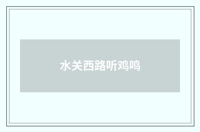 水关西路听鸡鸣