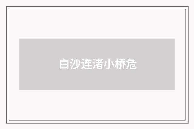 白沙连渚小桥危