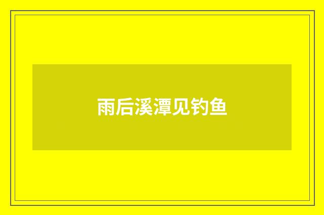 雨后溪潭见钓鱼