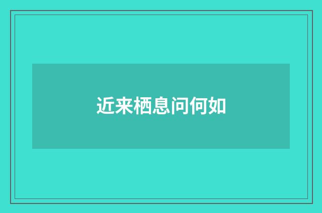 近来栖息问何如