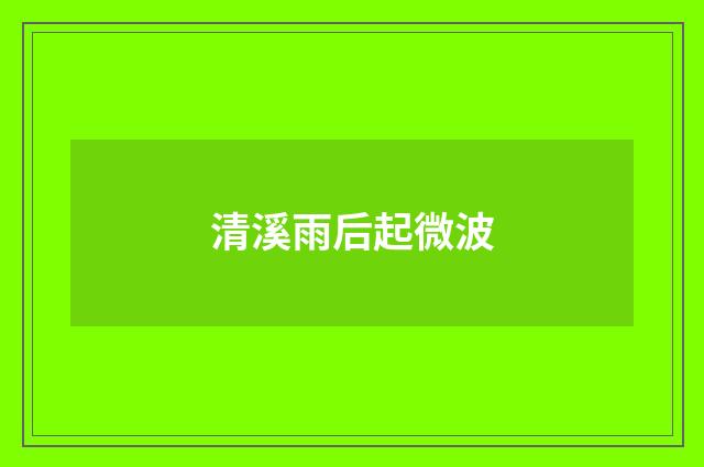 清溪雨后起微波