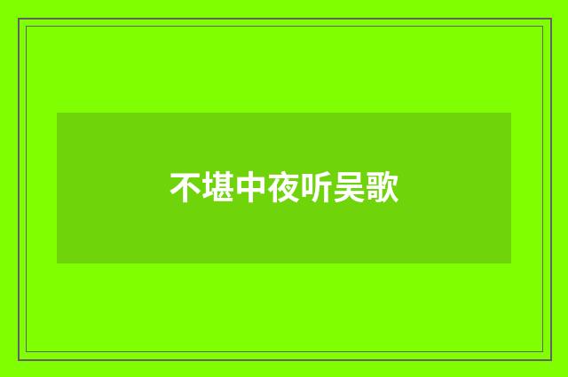不堪中夜听吴歌