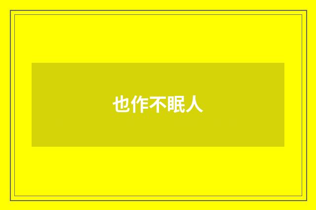 也作不眠人