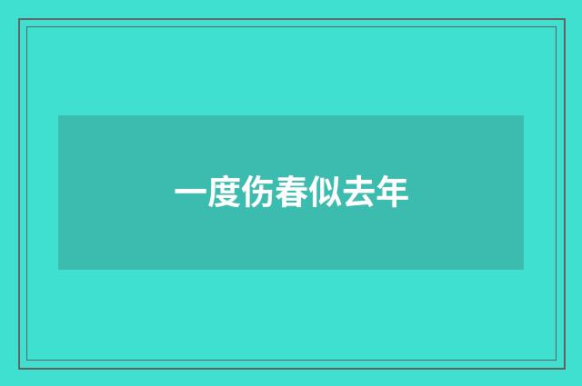 一度伤春似去年