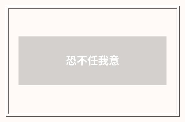 恐不任我意