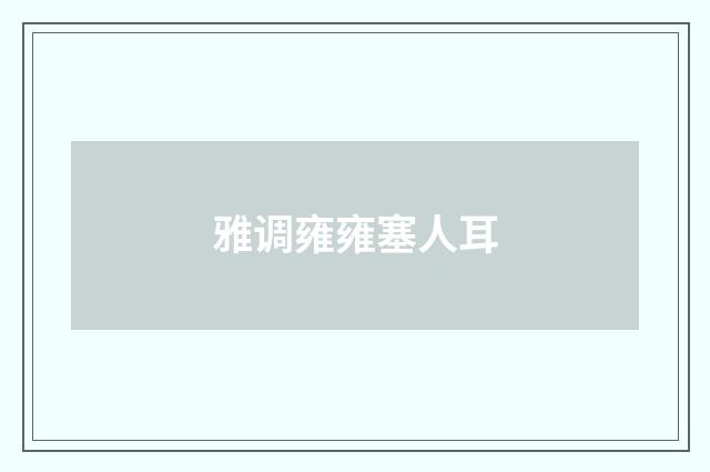 雅调雍雍塞人耳