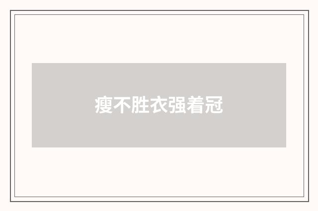 瘦不胜衣强着冠