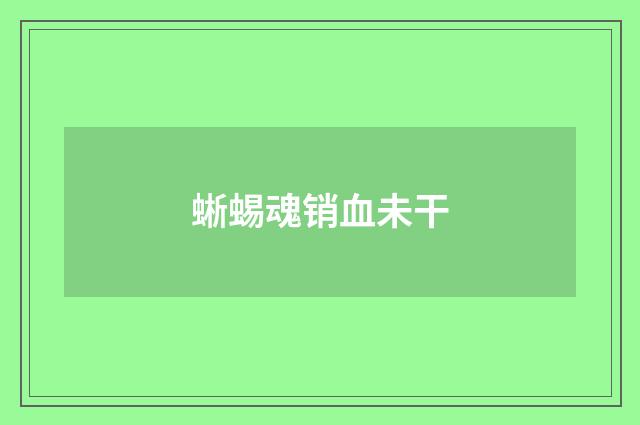 蜥蜴魂销血未干