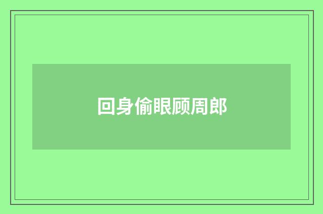 回身偷眼顾周郎
