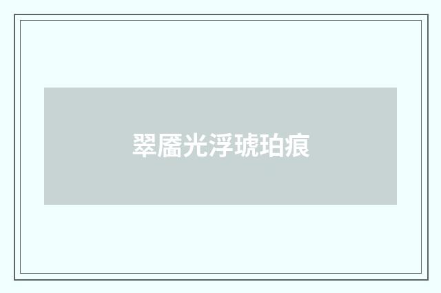 翠靥光浮琥珀痕