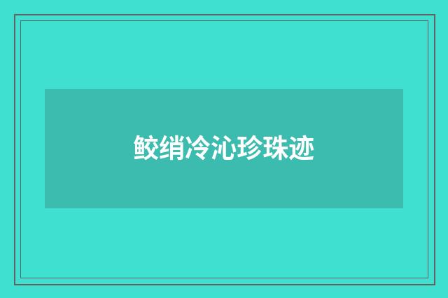 鲛绡冷沁珍珠迹