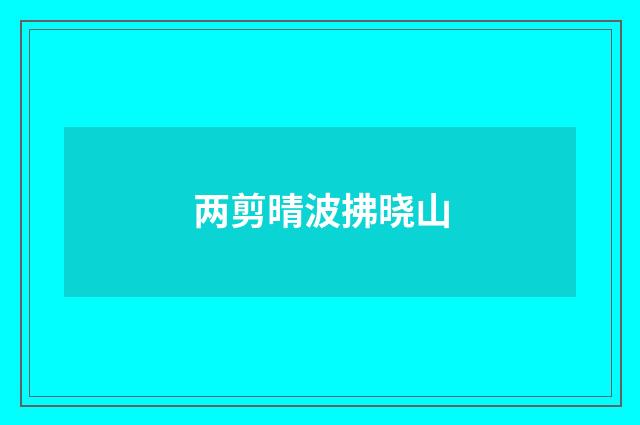 两剪晴波拂晓山